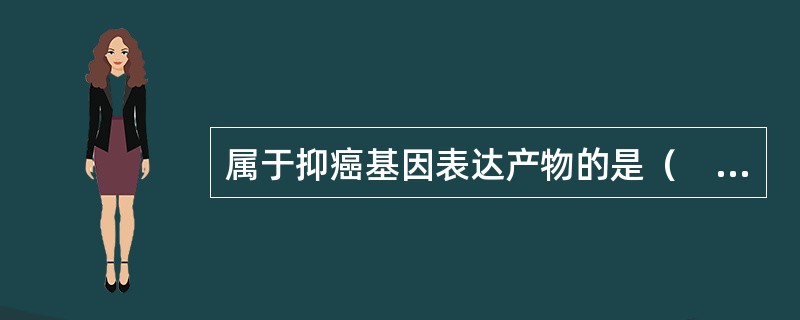 属于抑癌基因表达产物的是（　　）。 