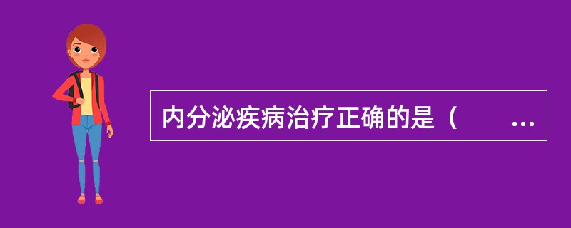 内分泌疾病治疗正确的是（　　）。