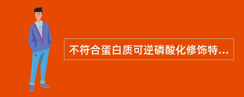 不符合蛋白质可逆磷酸化修饰特征的是（　　）。
