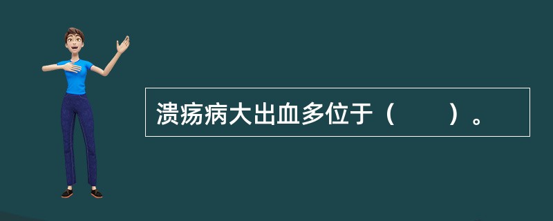 溃疡病大出血多位于（　　）。 