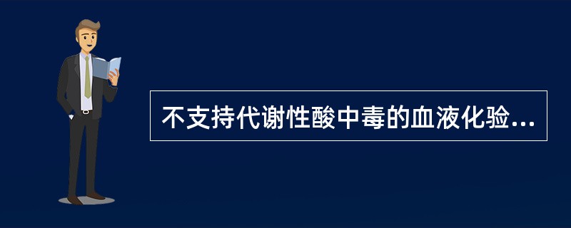 不支持代谢性酸中毒的血液化验检查结果是（　　）。