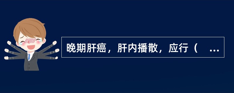 晚期肝癌，肝内播散，应行（　　）。 