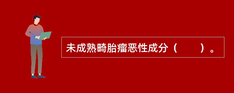 未成熟畸胎瘤恶性成分（　　）。