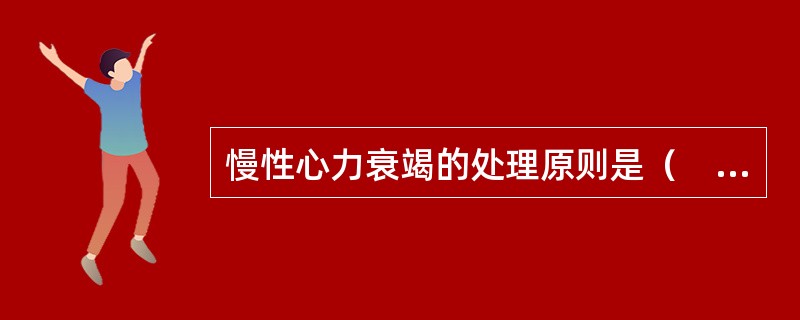 慢性心力衰竭的处理原则是（　　）。