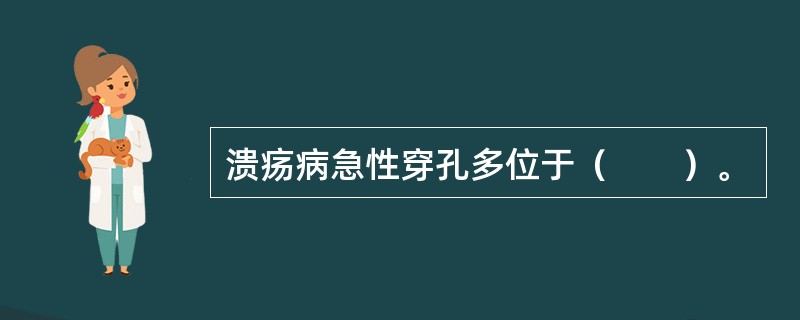 溃疡病急性穿孔多位于（　　）。 