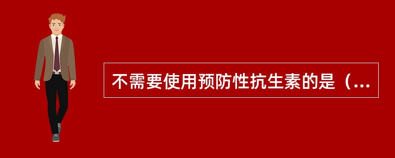 不需要使用预防性抗生素的是（　　）。