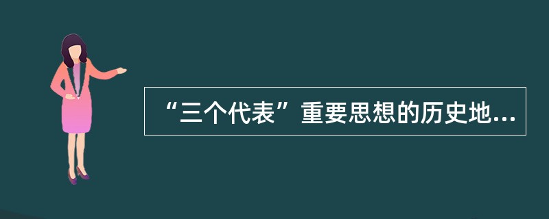 “三个代表”重要思想的历史地位和指导意义。