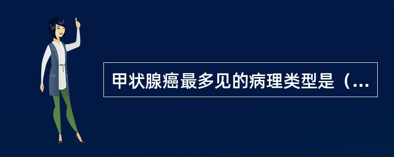 甲状腺癌最多见的病理类型是（　　）。