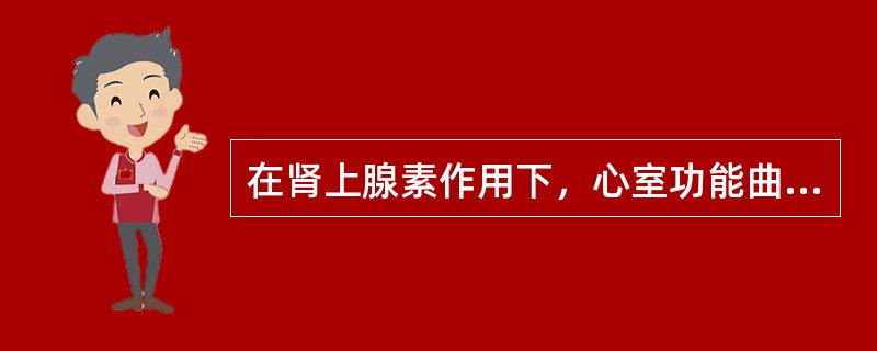 在肾上腺素作用下，心室功能曲线将移向（　　）。