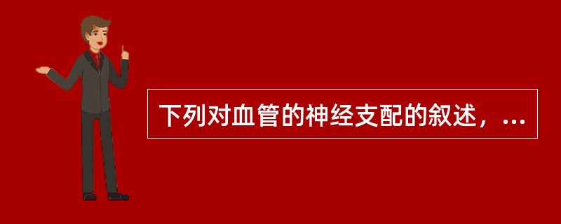 下列对血管的神经支配的叙述，不正确的是（　　）。