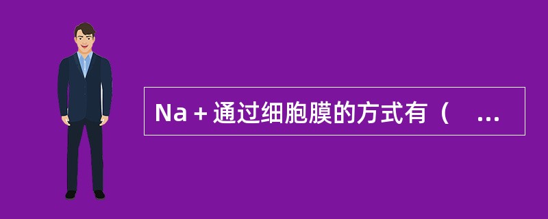 Na＋通过细胞膜的方式有（　　）。