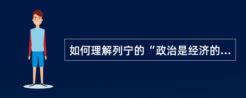 如何理解列宁的“政治是经济的最集中的表现”?