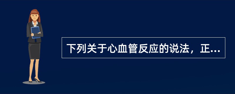 下列关于心血管反应的说法，正确的是（　　）。