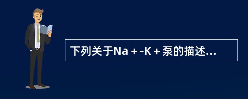 下列关于Na＋-K＋泵的描述，不正确的是（　　）。