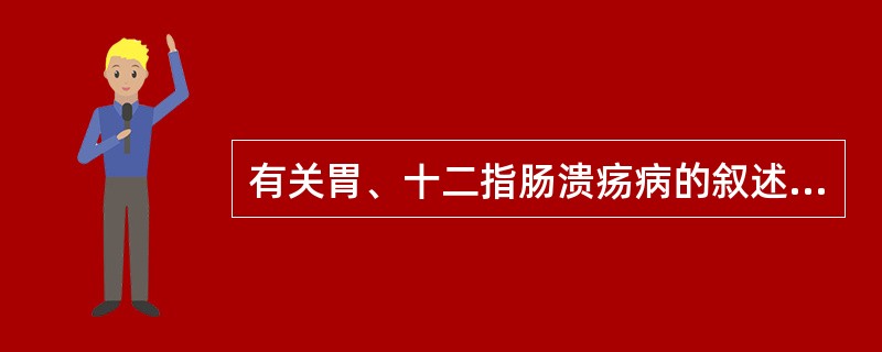 有关胃、十二指肠溃疡病的叙述错误的是（　　）。