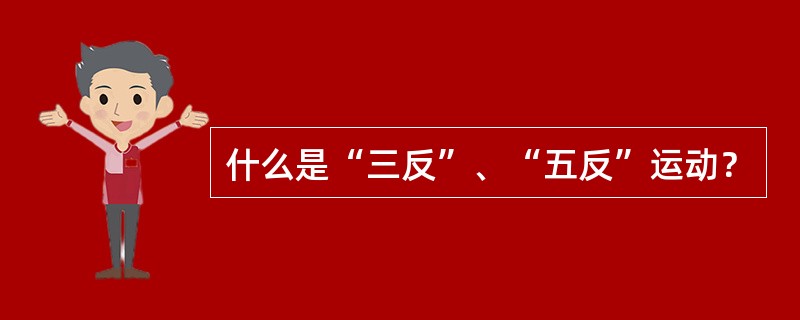 什么是“三反”、“五反”运动？