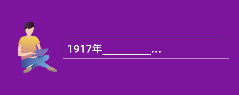 1917年____________任北京大学校长，提出“思想自由，兼容并包”的办学方针。