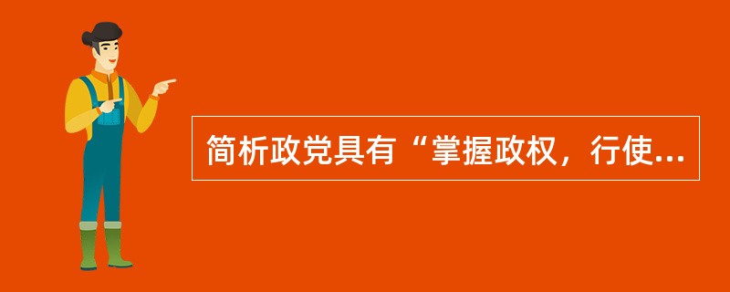 简析政党具有“掌握政权，行使国家权力”的政治功能。