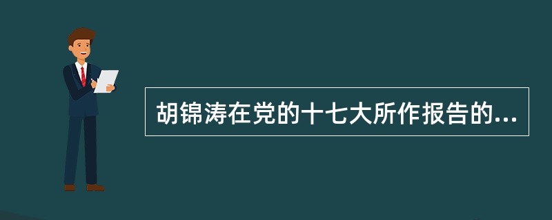 胡锦涛在党的十七大所作报告的主要内容是什么？