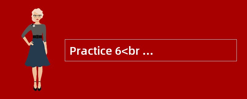 Practice 6<br />Directions: You are asked to write in no less than 150 words about the ti