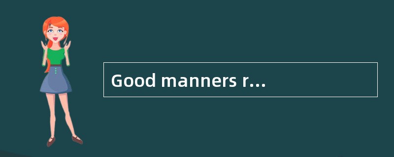 Good manners represent our values concerning social style.Manners signal our respect for other peopl