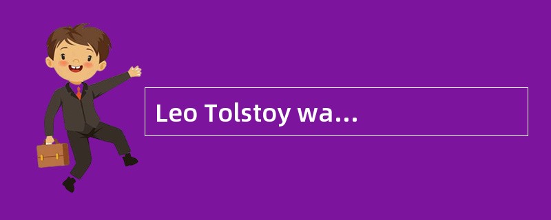 Leo Tolstoy was a Russian writer and moral philosopher, and one of the world’s greatest novelists.He