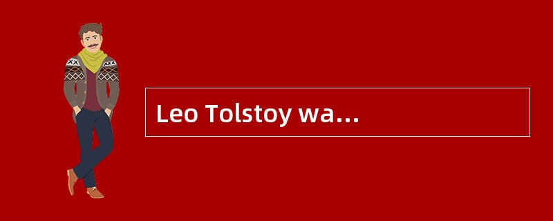 Leo Tolstoy was a Russian writer and moral philosopher, and one of the world’s greatest novelists.He