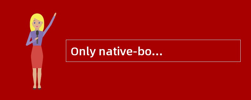 Only native-born citizens are eligible for the U.S.Presidency.