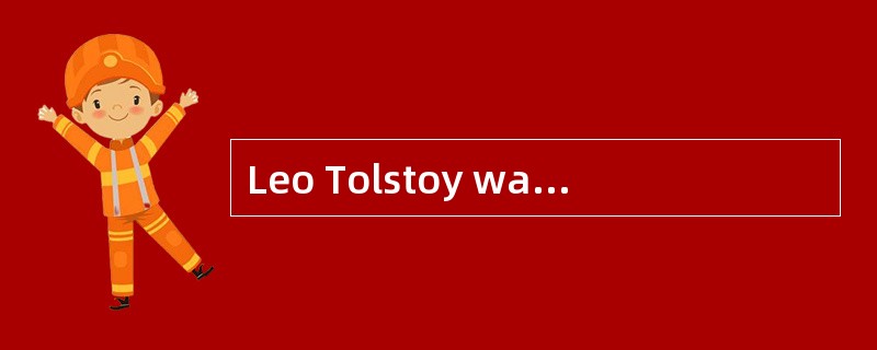 Leo Tolstoy was a Russian writer and moral philosopher, and one of the world’s greatest novelists.He