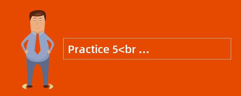 Practice 5<br />Directions:&nbsp;You are asked to write in no less than 150 words about the ti