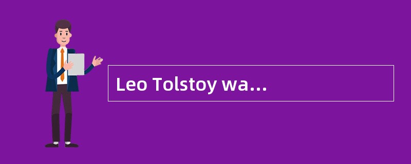 Leo Tolstoy was a Russian writer and moral philosopher, and one of the world’s greatest novelists.He