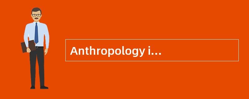 Anthropology is a science dealing with man and his origins.I redefine anthropology here as “being in