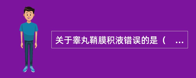 关于睾丸鞘膜积液错误的是（　　）。