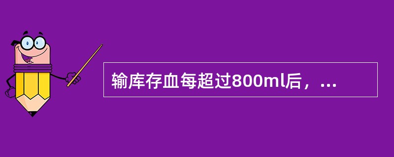 输库存血每超过800ml后，应注射（　　）。