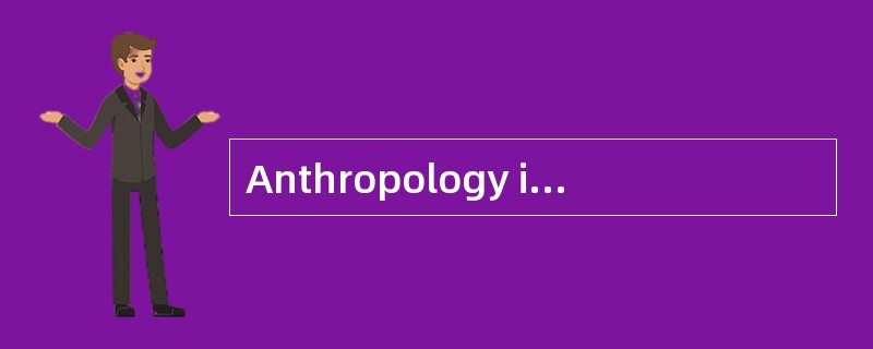 Anthropology is a science dealing with man and his origins.I redefine anthropology here as “being in