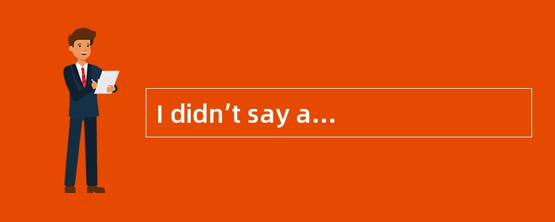 I didn’t say anything like that at all.You are purposely _____ my ideas to prove your point.