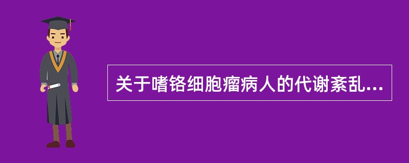 关于嗜铬细胞瘤病人的代谢紊乱错误的是（　　）。