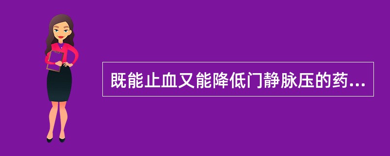 既能止血又能降低门静脉压的药物是（　　）。