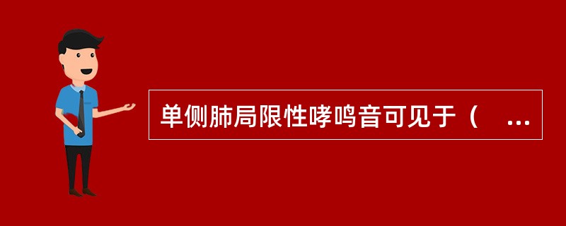 单侧肺局限性哮鸣音可见于（　　）。