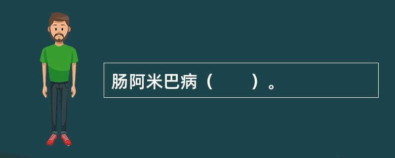 肠阿米巴病（　　）。 