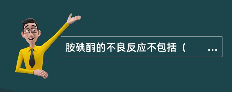 胺碘酮的不良反应不包括（　　）。