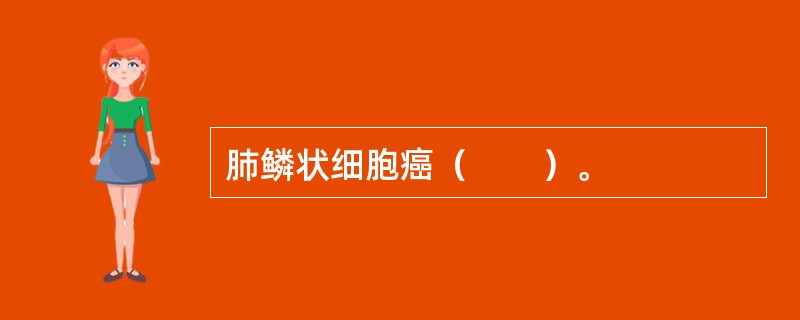 肺鳞状细胞癌（　　）。 
