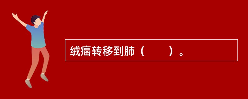 绒癌转移到肺（　　）。 