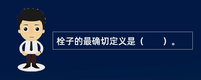 栓子的最确切定义是（　　）。