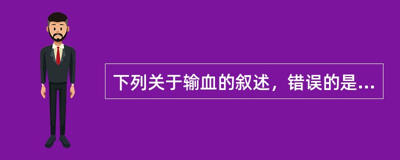 下列关于输血的叙述，错误的是（　　）。