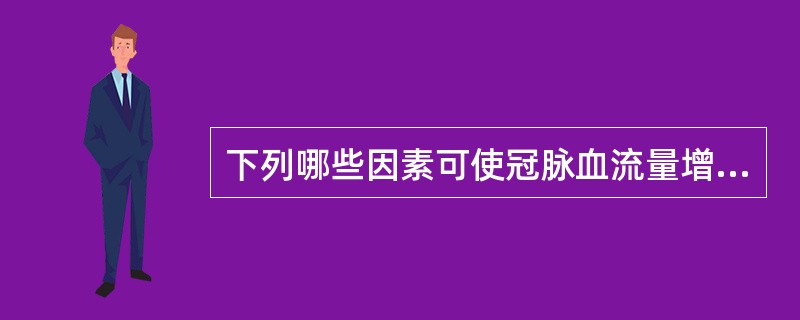 下列哪些因素可使冠脉血流量增加？（　　）