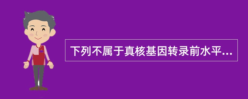 下列不属于真核基因转录前水平调节的是（　　）。