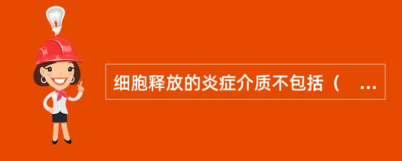 细胞释放的炎症介质不包括（　　）。