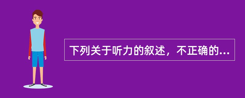 下列关于听力的叙述，不正确的是（　　）。