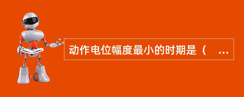 动作电位幅度最小的时期是（　　）。 